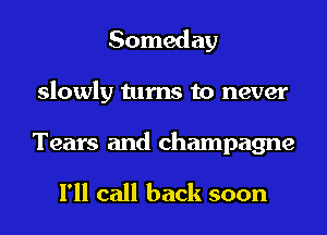 Someday
slowly turns to never

Tears and champagne

I'll call back soon