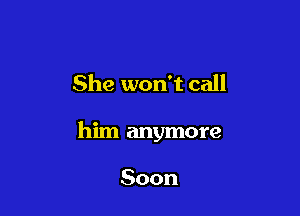 She won't call

him anymore

Soon