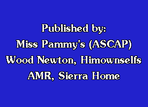 Published bgn
Miss Pammy's (ASCAP)
Wood Newton, Himownselfs
AMR, Sierra Home