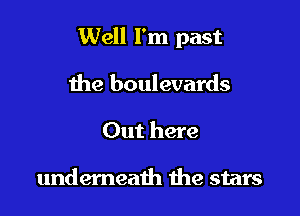 Well I'm past

the boulevards
Out here

underneath the stars