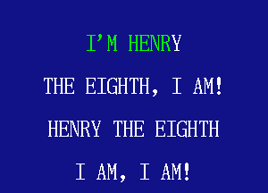 IIM HENRY
THE EIGHTH, I AM!
HENRY THE EIGHTH

I AM, I AM! I