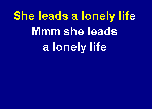 She leads a lonely life
Mmm she leads
a lonely life