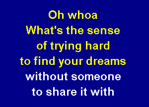 Oh whoa
What's the sense
of trying hard

to find your dreams
without someone
to share it with