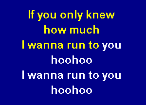 If you only knew
how much
Immnnaruntoyou

hoohoo
hNannaruntoyou
hoohoo