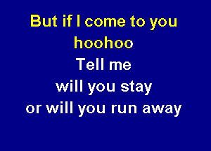 Butchometoyou
hoohoo
TeHIne

will you stay
or will you run away