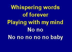 Whispering words
of forever
Playing with my mind

No no
No no no no no baby