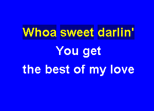 Whoa sweet darlin'
You get

the best of my love