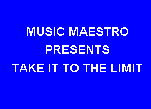 MUSIC MAESTRO
PRESENTS

TAKE IT TO THE LIMIT