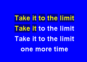 Take it to the limit
Take it to the limit

Take it to the limit
one more time