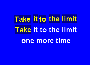 Take it to the limit
Take it to the limit

one more time