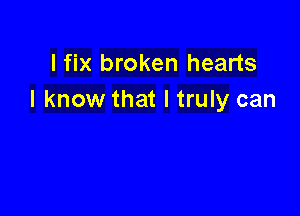 I fix broken hearts
I know that I truly can