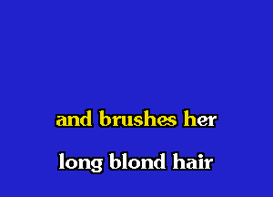 and brushes her

long blond hair
