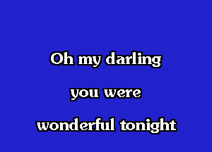 Oh my darling

you were

wonderful tonight