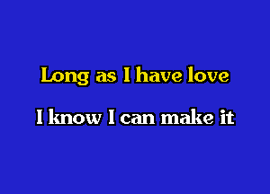 Long as I have love

I know 1 can make it