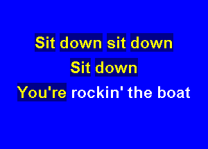 Sit down sit down
Sit down

You're rockin' the boat