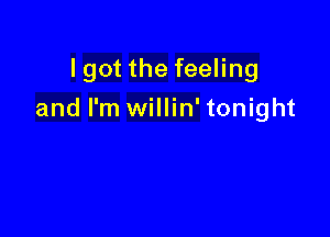 I got the feeling

and I'm willin' tonight