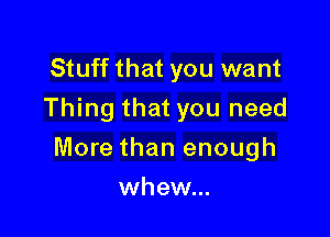 Stuff that you want
Thing that you need

More than enough

whew...