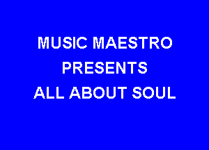 MUSIC MAESTRO
PRESENTS

ALL ABOUT SOUL