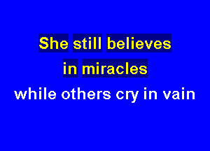 She still believes
in miracles

while others cry in vain