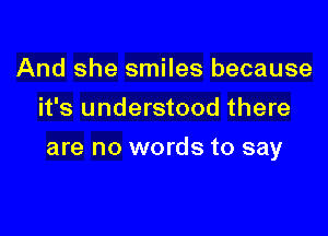 And she smiles because
it's understood there

are no words to say