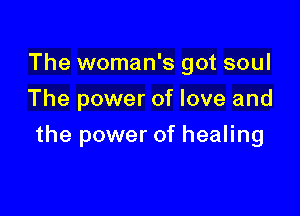 The woman's got soul
The power of love and

the power of healing