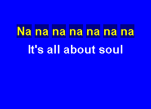 Na na na na na na na

It's all about soul