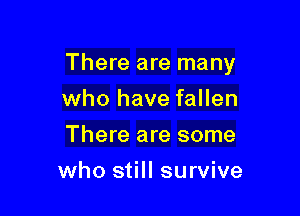 There are many

who have fallen
There are some
who still survive