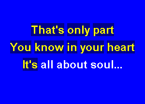 That's only part

You know in your heart

It's all about soul...