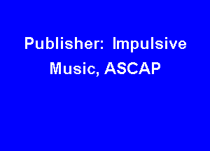 Publisherz Impulsive
Music, ASCAP
