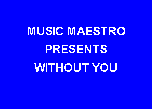 MUSIC MAESTRO
PRESENTS

WITHOUT YOU