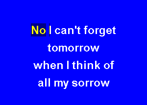 No I can't forget

tomorrow
when lthink of
all my sorrow