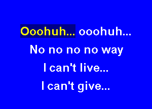 Ooohuh... ooohuh...
No no no no way
I can't live...

lcan't give...