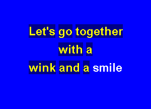 Let's go together

with a
wink and a smile