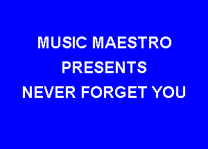 MUSIC MAESTRO
PRESENTS

NEVER FORGET YOU