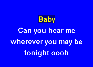 Baby
Can you hear me

wherever you may be

tonight oooh