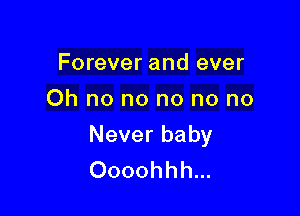 Forever and ever
Oh no no no no no

Never baby
Oooohhh...