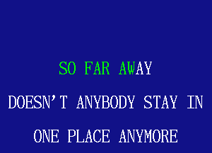 SO FAR AWAY
DOESIW T ANYBODY STAY IN
ONE PLACE ANYMORE