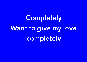 Completely

Want to give my love

completely