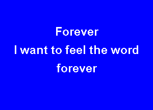Forever

I want to feel the word

forever