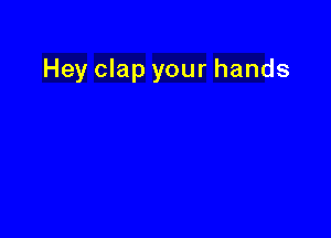 Hey clap your hands