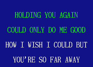 HOLDING YOU AGAIN
COULD ONLY D0 ME GOOD
HOW I WISH I COULD BUT

YOURE SO FAR AWAY