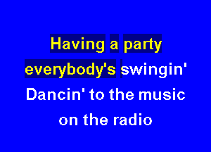 Having a party

everybody's swingin'

Dancin' to the music
on the radio