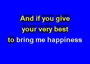 And if you give
your very best

to bring me happiness