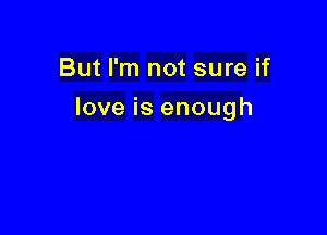 But I'm not sure if

love is enough