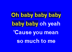 Oh baby baby baby
baby baby oh yeah

'Cause you mean
so much to me