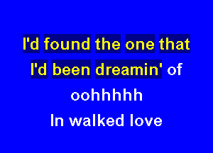 I'd found the one that

I'd been dreamin' of
oohhhhh

ln walked love