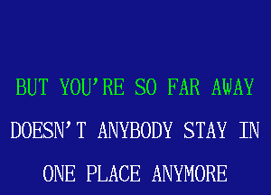 BUT YOURE SO FAR AWAY
DOESIW T ANYBODY STAY IN
ONE PLACE ANYMORE