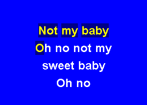 Not my baby
Oh no not my

sweet baby
Oh no