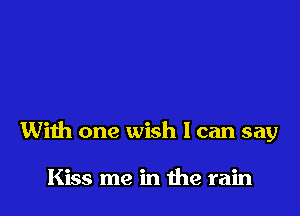 With one wish I can say

Kiss me in the rain