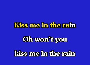 Kiss me in the rain

0h won't you

kiss me in the rain I